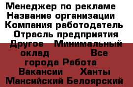 Менеджер по рекламе › Название организации ­ Компания-работодатель › Отрасль предприятия ­ Другое › Минимальный оклад ­ 25 500 - Все города Работа » Вакансии   . Ханты-Мансийский,Белоярский г.